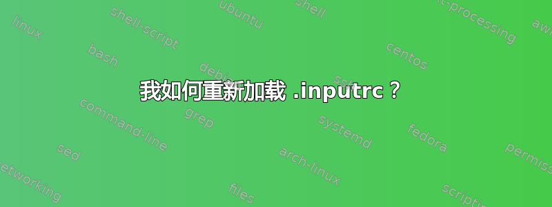 我如何重新加载 .inputrc？