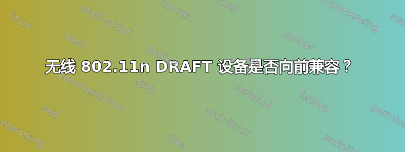 无线 802.11n DRAFT 设备是否向前兼容？