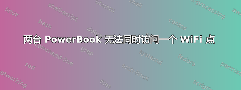 两台 PowerBook 无法同时访问一个 WiFi 点