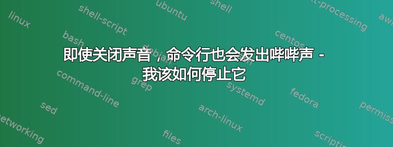 即使关闭声音，命令行也会发出哔哔声 - 我该如何停止它