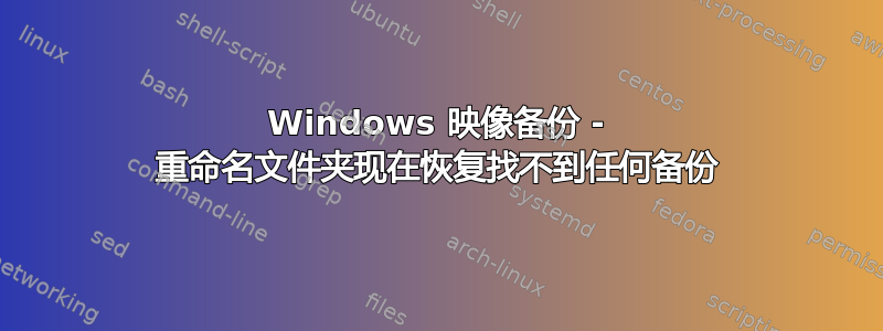 Windows 映像备份 - 重命名文件夹现在恢复找不到任何备份