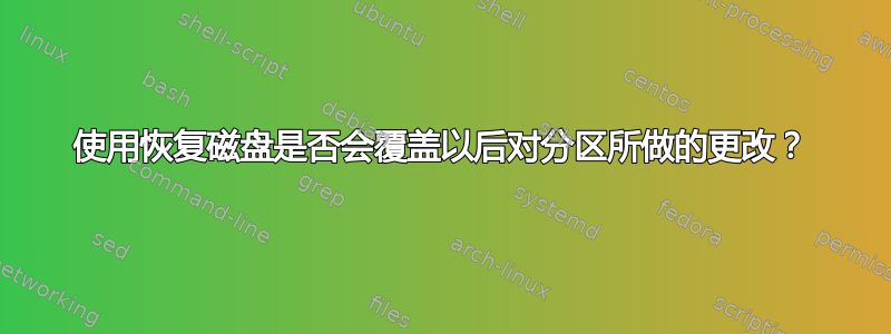 使用恢复磁盘是否会覆盖以后对分区所做的更改？