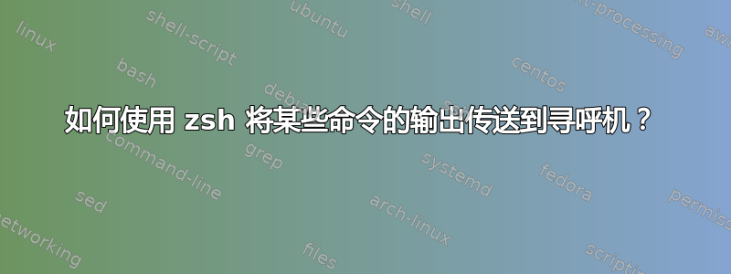 如何使用 zsh 将某些命令的输出传送到寻呼机？