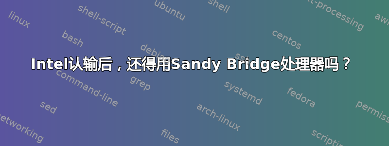 Intel认输后，还得用Sandy Bridge处理器吗？