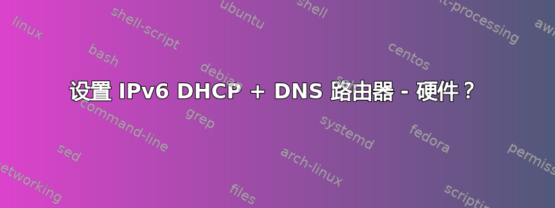 设置 IPv6 DHCP + DNS 路由器 - 硬件？