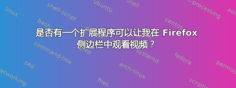 是否有一个扩展程序可以让我在 Firefox 侧边栏中观看视频？