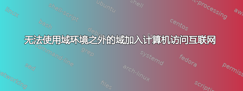 无法使用域环境之外的域加入计算机访问互联网