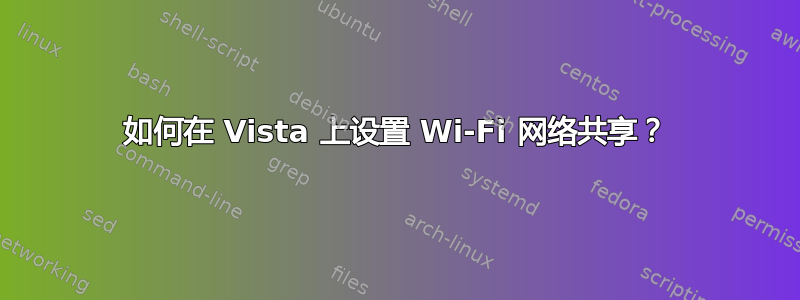 如何在 Vista 上设置 Wi-Fi 网络共享？