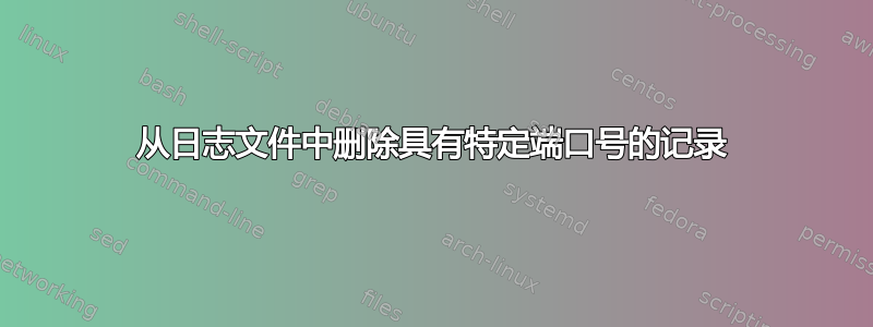 从日志文件中删除具有特定端口号的记录