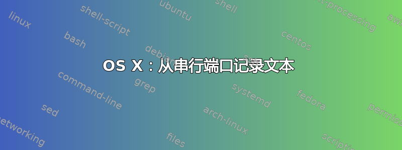 OS X：从串行端口记录文本