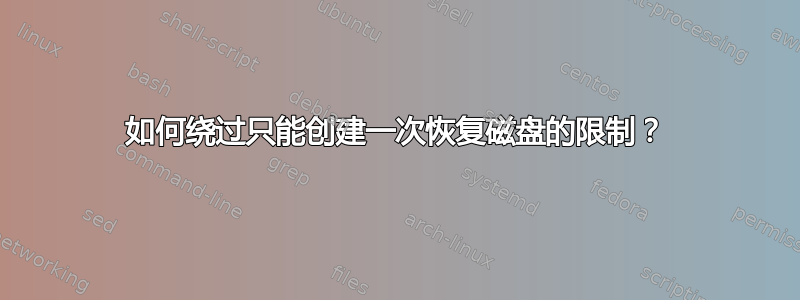 如何绕过只能创建一次恢复磁盘的限制？