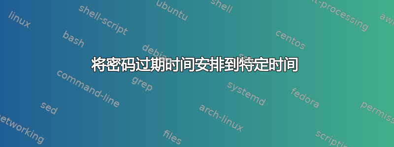 将密码过期时间安排到特定时间