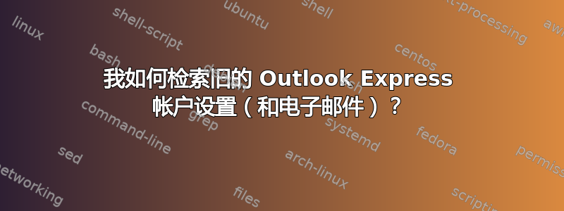 我如何检索旧的 Outlook Express 帐户设置（和电子邮件）？