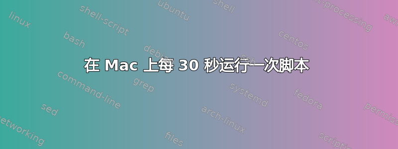 在 Mac 上每 30 秒运行一次脚本