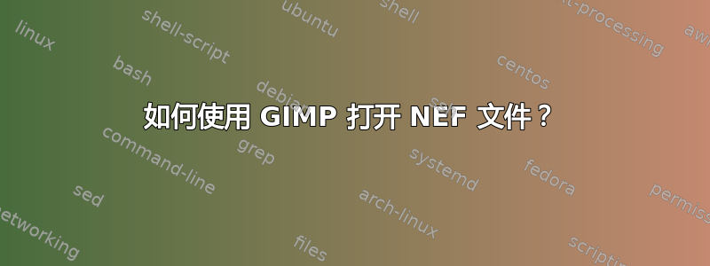 如何使用 GIMP 打开 NEF 文件？