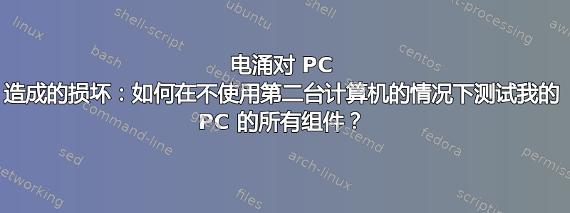 电涌对 PC 造成的损坏：如何在不使用第二台计算机的情况下测试我的 PC 的所有组件？