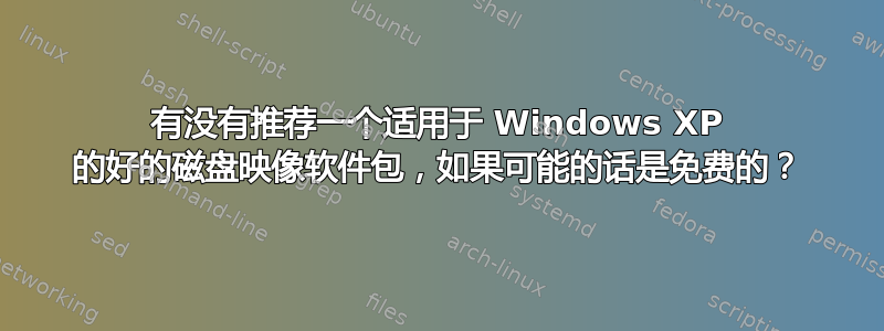 有没有推荐一个适用于 Windows XP 的好的磁盘映像软件包，如果可能的话是免费的？