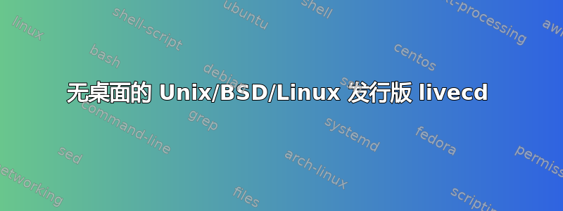 无桌面的 Unix/BSD/Linux 发行版 livecd