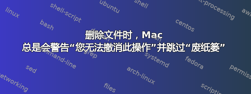 删除文件时，Mac 总是会警告“您无法撤消此操作”并跳过“废纸篓”