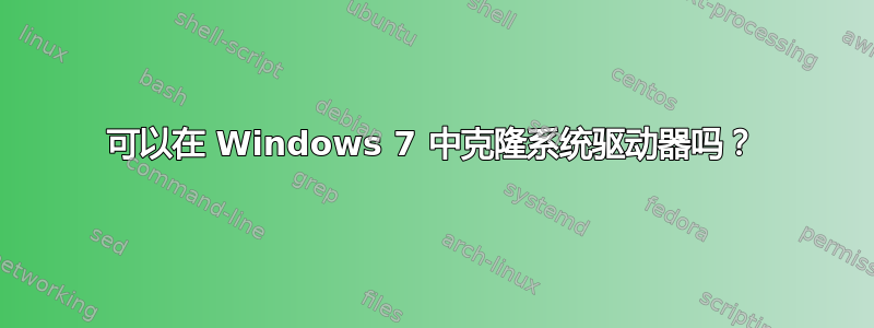 可以在 Windows 7 中克隆系统驱动器吗？