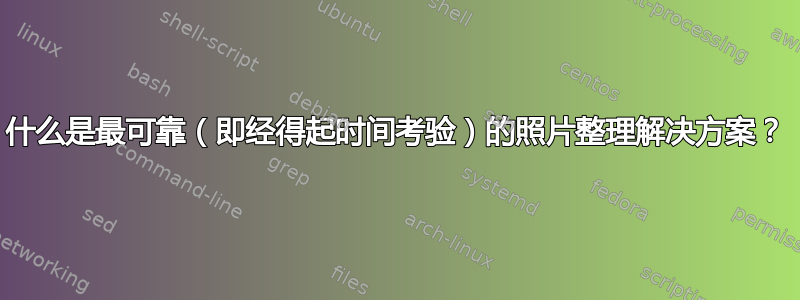 什么是最可靠（即经得起时间考验）的照片整理解决方案？