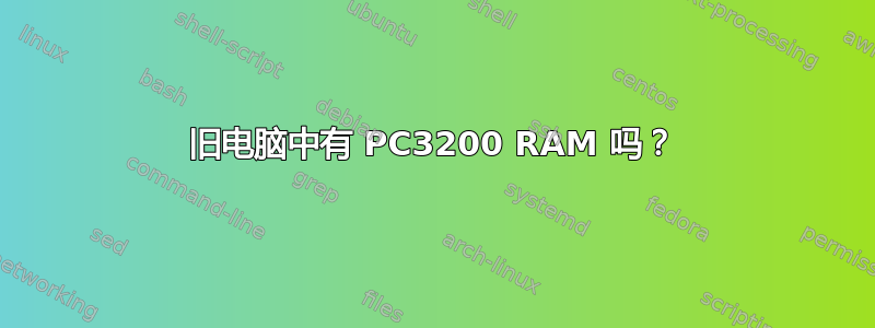 旧电脑中有 PC3200 RAM 吗？