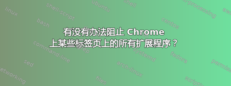 有没有办法阻止 Chrome 上某些标签页上的所有扩展程序？