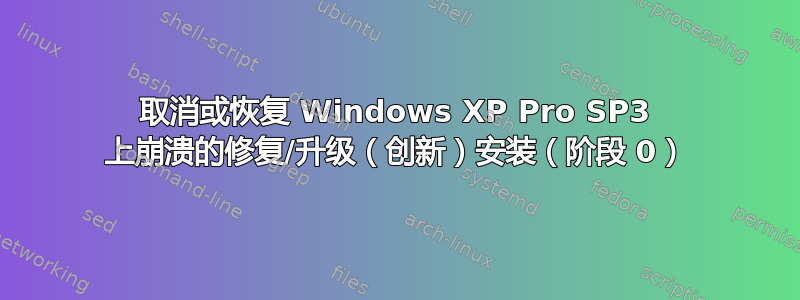 取消或恢复 Windows XP Pro SP3 上崩溃的修复/升级（创新）安装（阶段 0）