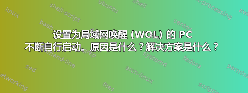 设置为局域网唤醒 (WOL) 的 PC 不断自行启动。原因是什么？解决方案是什么？