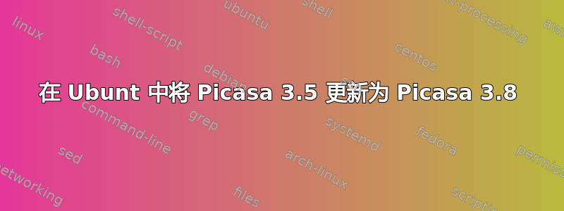 在 Ubunt 中将 Picasa 3.5 更新为 Picasa 3.8