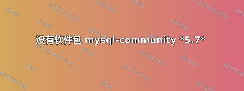 没有软件包 mysql-community *5.7*