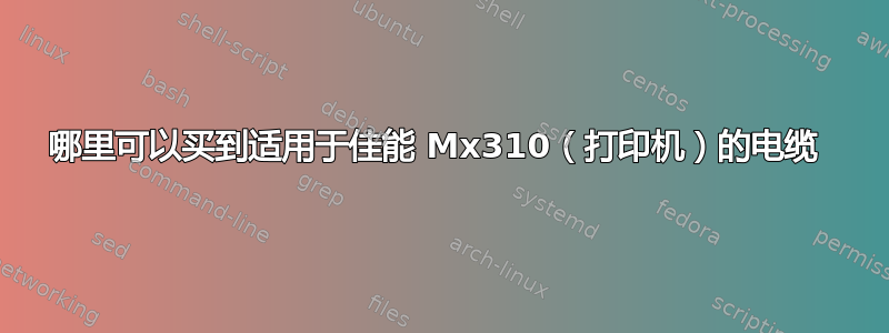 哪里可以买到适用于佳能 Mx310（打印机）的电缆 