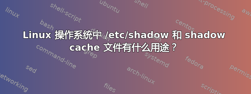 Linux 操作系统中 /etc/shadow 和 shadow cache 文件有什么用途？