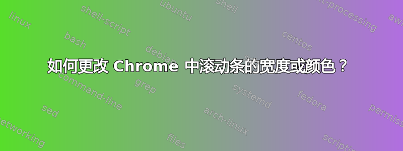 如何更改 Chrome 中滚动条的宽度或颜色？