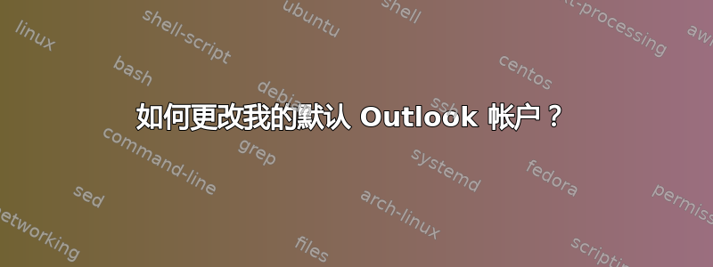 如何更改我的默认 Outlook 帐户？