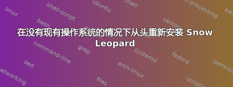 在没有现有操作系统的情况下从头重新安装 Snow Leopard