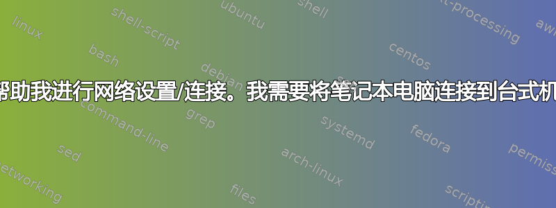 帮助我进行网络设置/连接。我需要将笔记本电脑连接到台式机