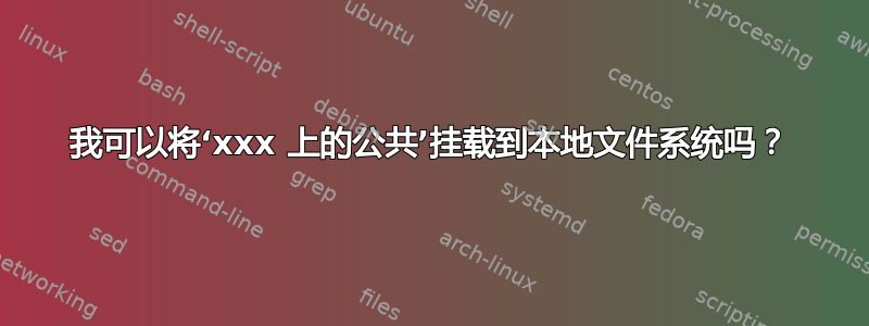 我可以将‘xxx 上的公共’挂载到本地文件系统吗？