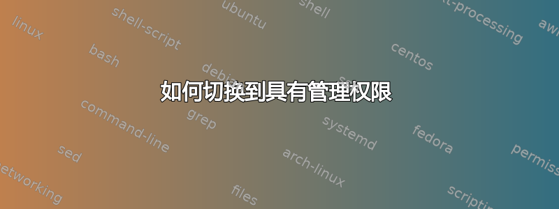 如何切换到具有管理权限