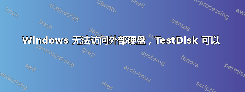 Windows 无法访问外部硬盘，TestDisk 可以