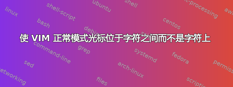 使 VIM 正常模式光标位于字符之间而不是字符上