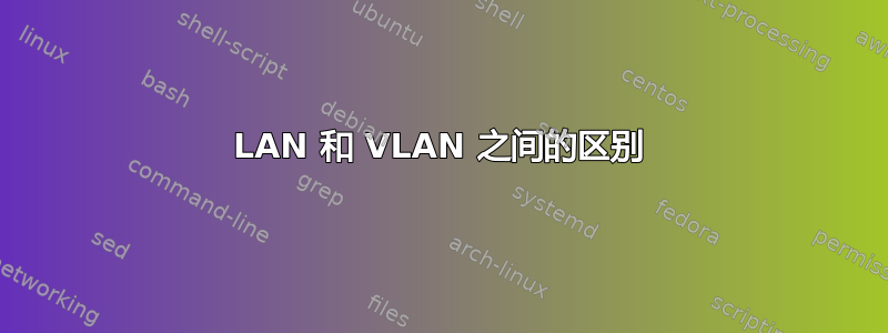 LAN 和 VLAN 之间的区别