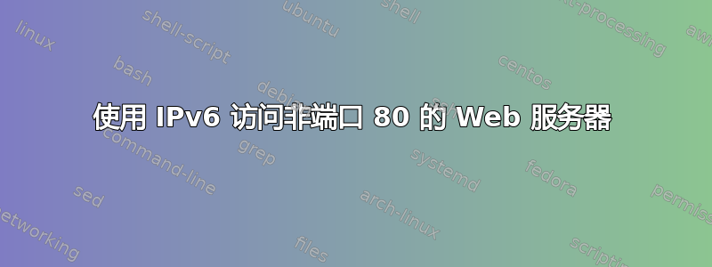 使用 IPv6 访问非端口 80 的 Web 服务器