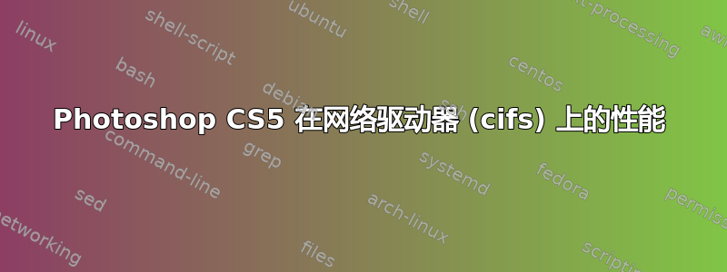 Photoshop CS5 在网络驱动器 (cifs) 上的性能