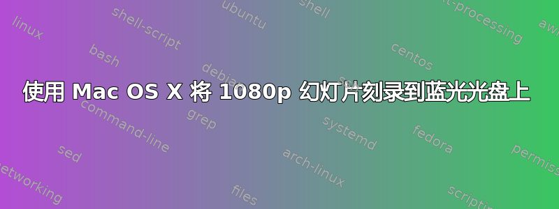 使用 Mac OS X 将 1080p 幻灯片刻录到蓝光光盘上