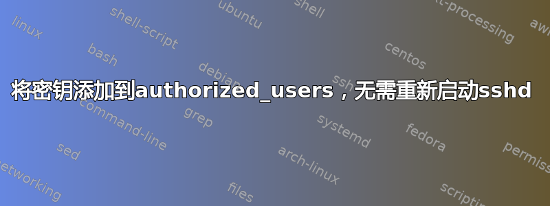 将密钥添加到authorized_users，无需重新启动sshd