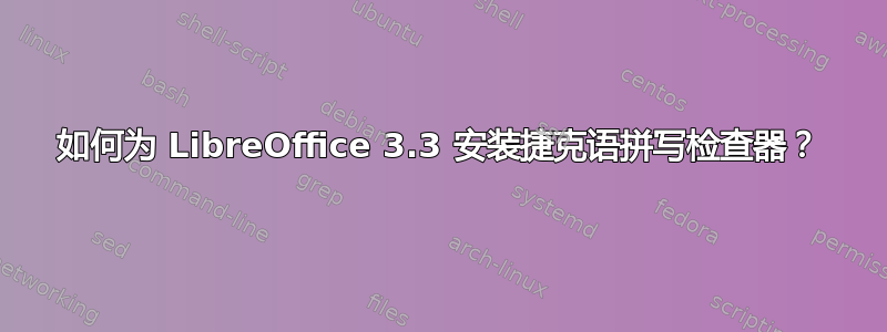 如何为 LibreOffice 3.3 安装捷克语拼写检查器？