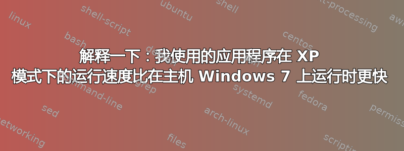 解释一下：我使用的应用程序在 XP 模式下的运行速度比在主机 Windows 7 上运行时更快