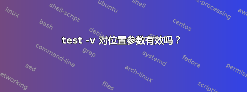 test -v 对位置参数有效吗？