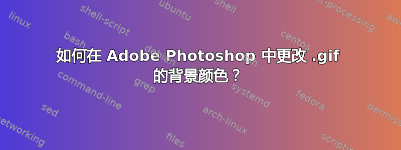 如何在 Adob​​e Photoshop 中更改 .gif 的背景颜色？